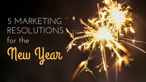 5 Marketing Resolutions for a Happy New Year