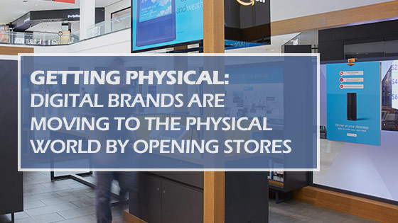 Getting Physical: Digital Brands Are Moving to the Physical World by Opening Stores